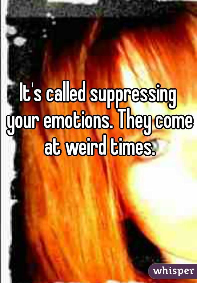 It's called suppressing your emotions. They come at weird times.
 