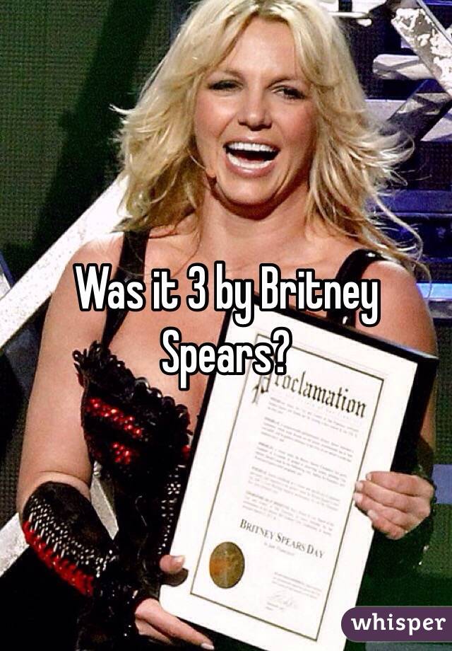 Was it 3 by Britney Spears?