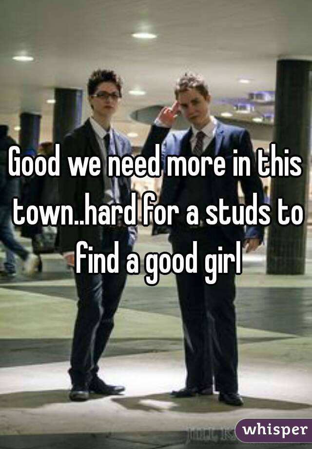 Good we need more in this town..hard for a studs to find a good girl