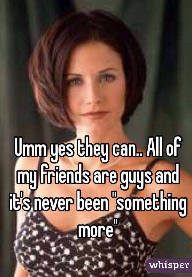 Umm yes they can.. All of my friends are guys and it's never been "something more"