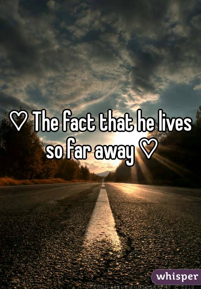 ♡ The fact that he lives so far away ♡
