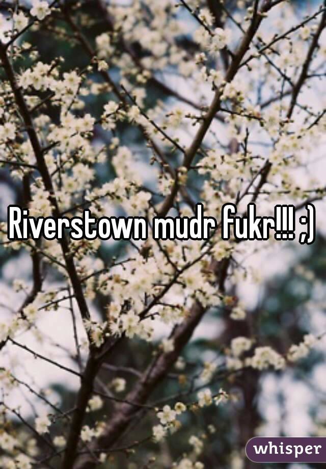 Riverstown mudr fukr!!! ;)