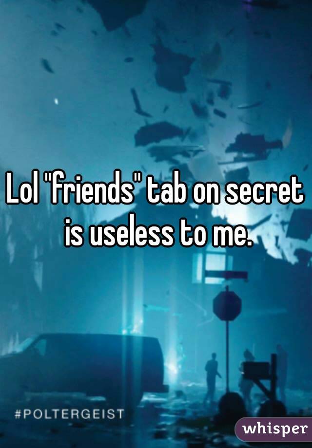 Lol "friends" tab on secret is useless to me.