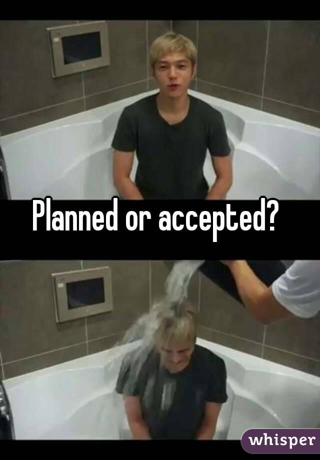 Planned or accepted? 