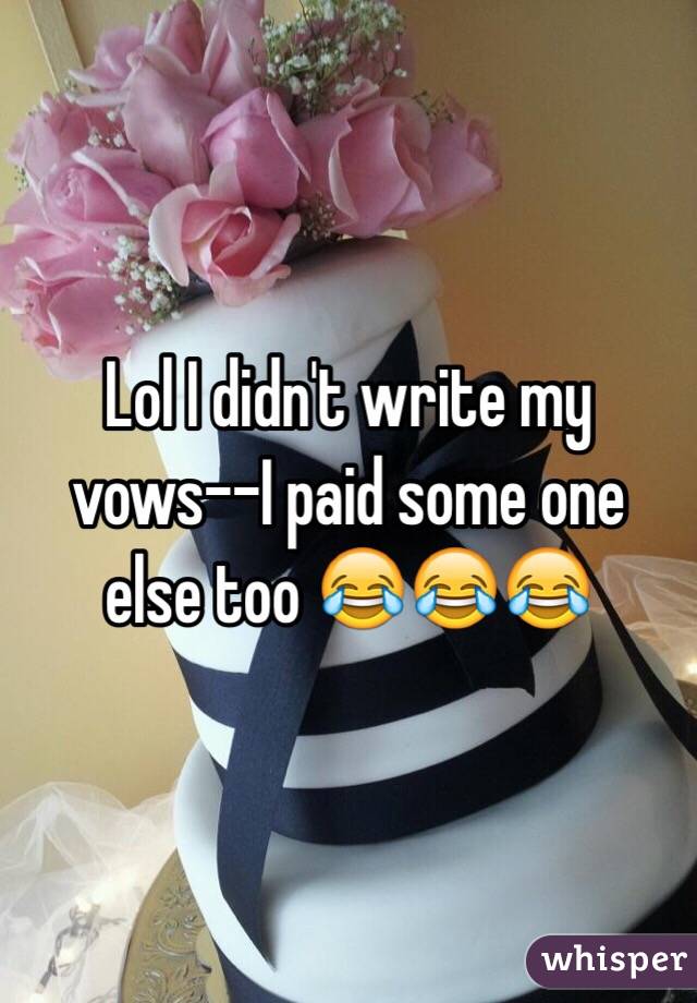 Lol I didn't write my vows--I paid some one else too 😂😂😂