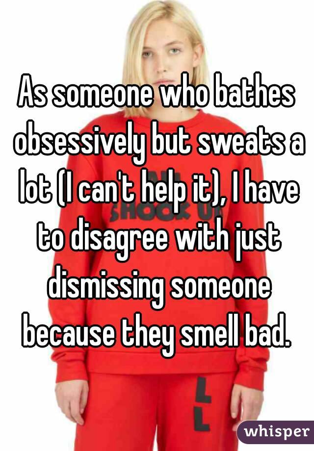 As someone who bathes obsessively but sweats a lot (I can't help it), I have to disagree with just dismissing someone because they smell bad. 