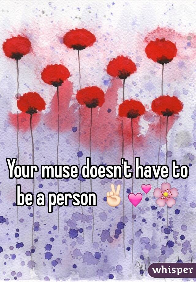 Your muse doesn't have to be a person ✌🏻️💕🌸