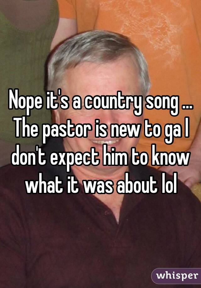 Nope it's a country song ... The pastor is new to ga I don't expect him to know what it was about lol