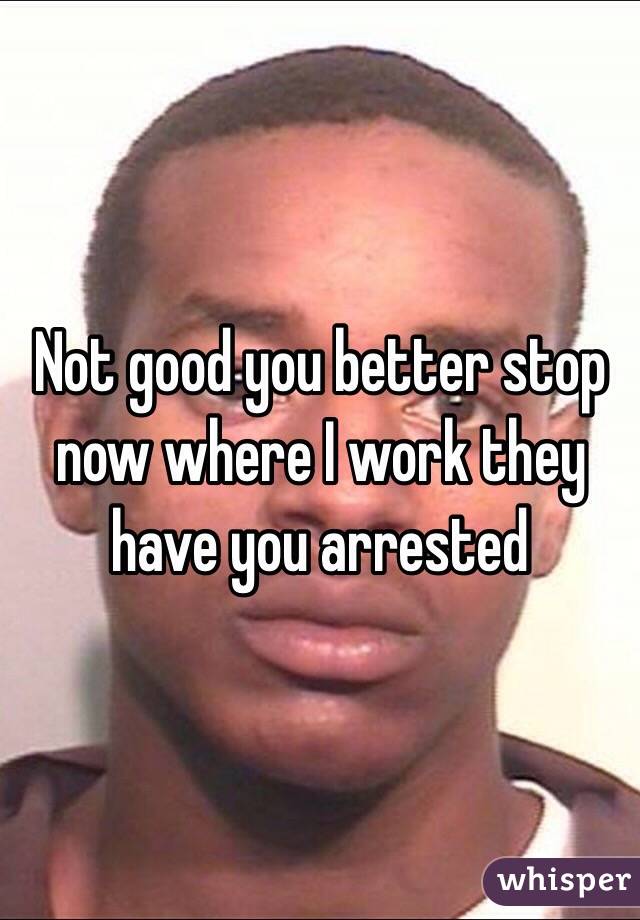 Not good you better stop now where I work they have you arrested 