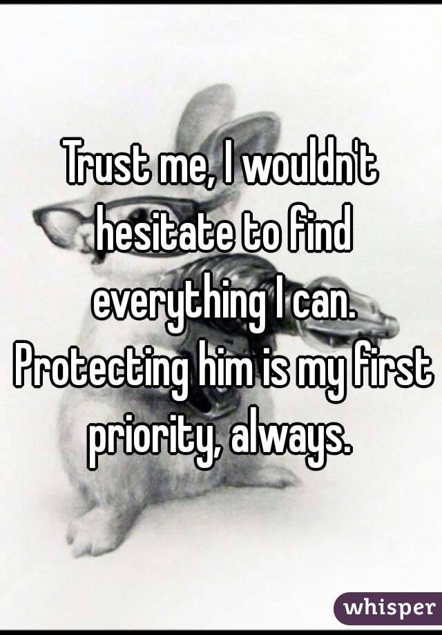 Trust me, I wouldn't hesitate to find everything I can. Protecting him is my first priority, always. 