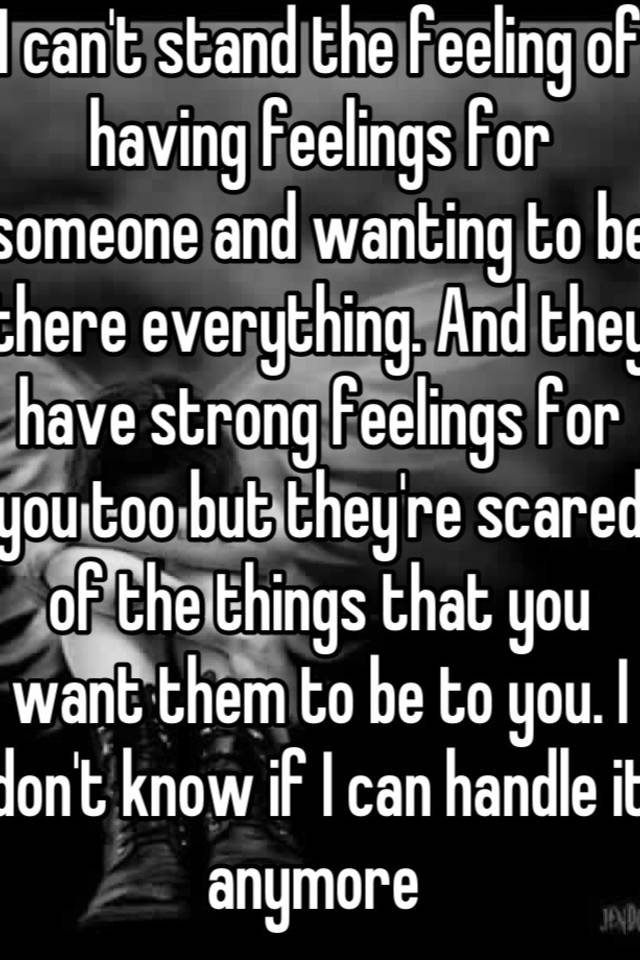 i-can-t-stand-the-feeling-of-having-feelings-for-someone-and-wanting-to