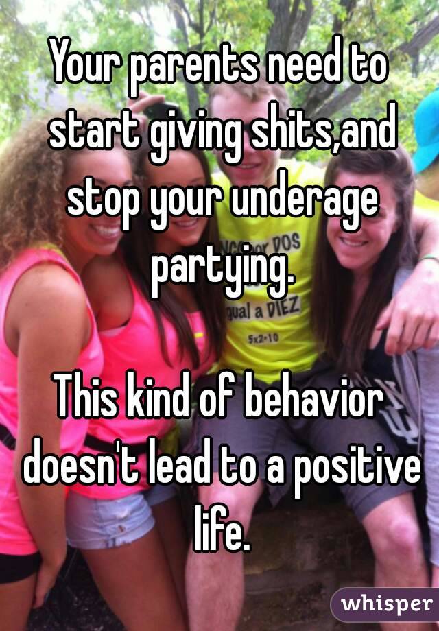 Your parents need to start giving shits,and stop your underage partying.

This kind of behavior doesn't lead to a positive life.