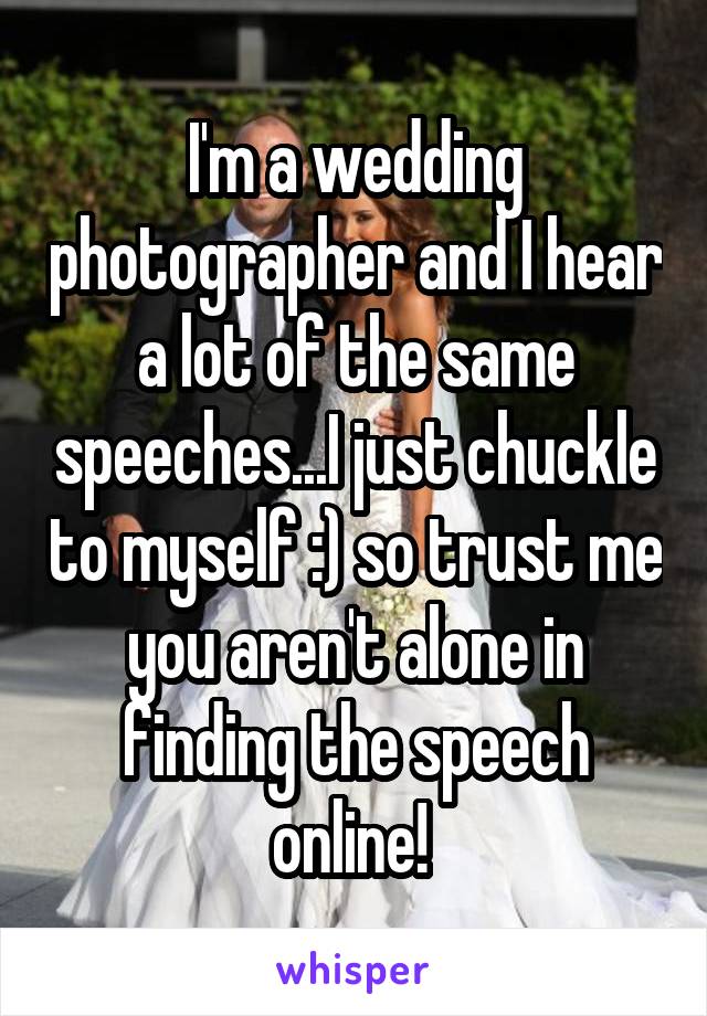 I'm a wedding photographer and I hear a lot of the same speeches...I just chuckle to myself :) so trust me you aren't alone in finding the speech online! 