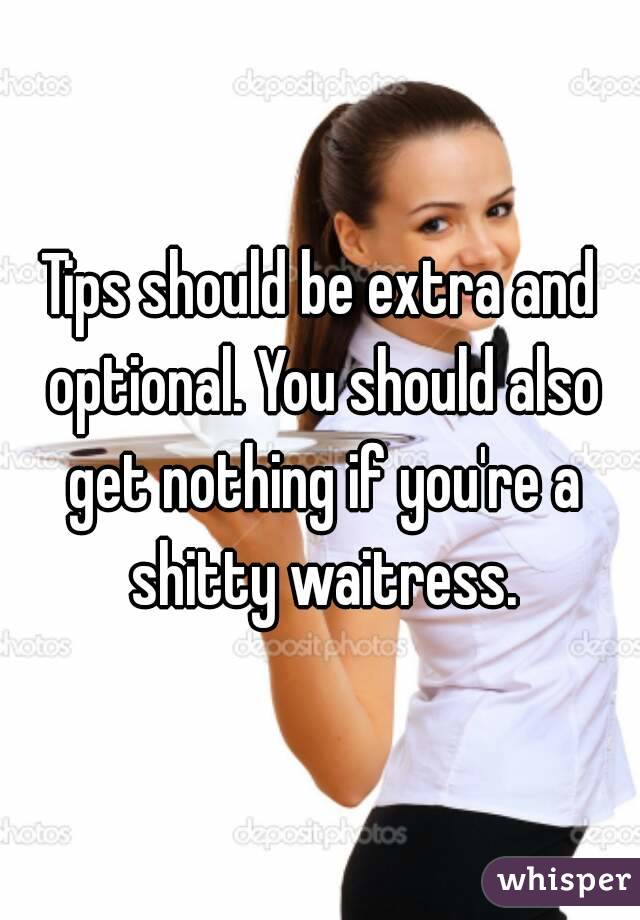 Tips should be extra and optional. You should also get nothing if you're a shitty waitress.