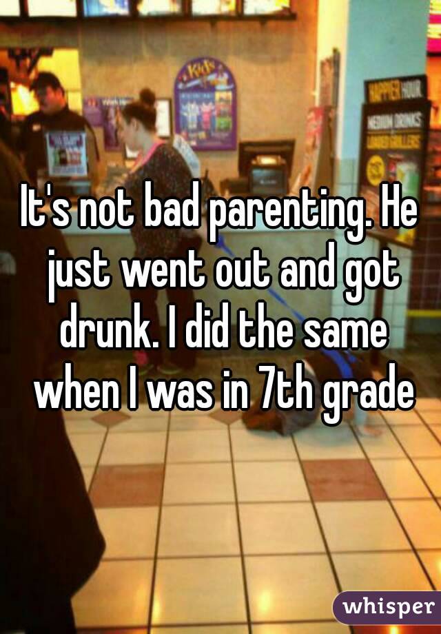 It's not bad parenting. He just went out and got drunk. I did the same when I was in 7th grade
