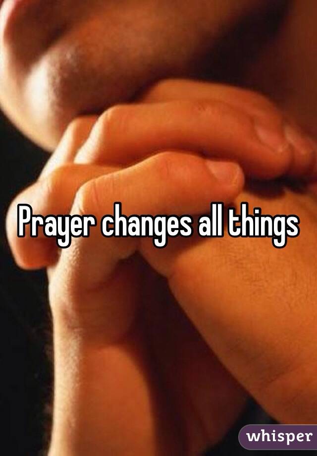 Prayer changes all things 