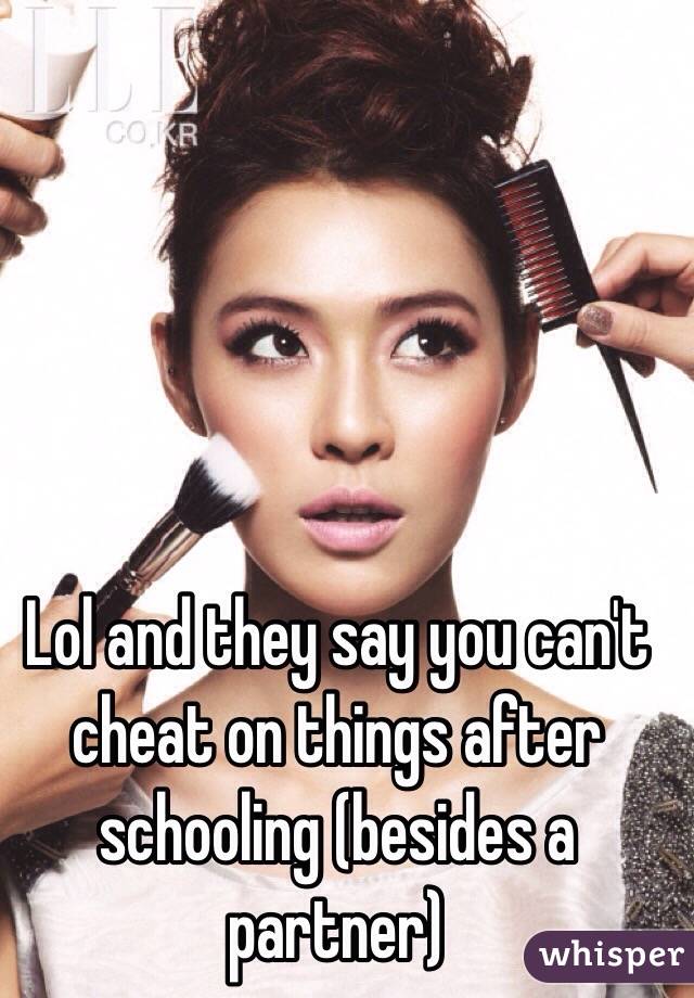 Lol and they say you can't cheat on things after schooling (besides a partner) 