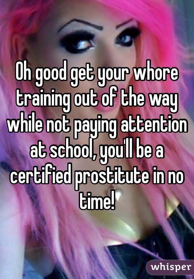 Oh good get your whore training out of the way while not paying attention at school, you'll be a certified prostitute in no time! 