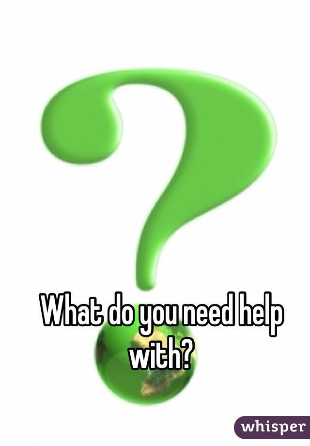 What do you need help with? 
