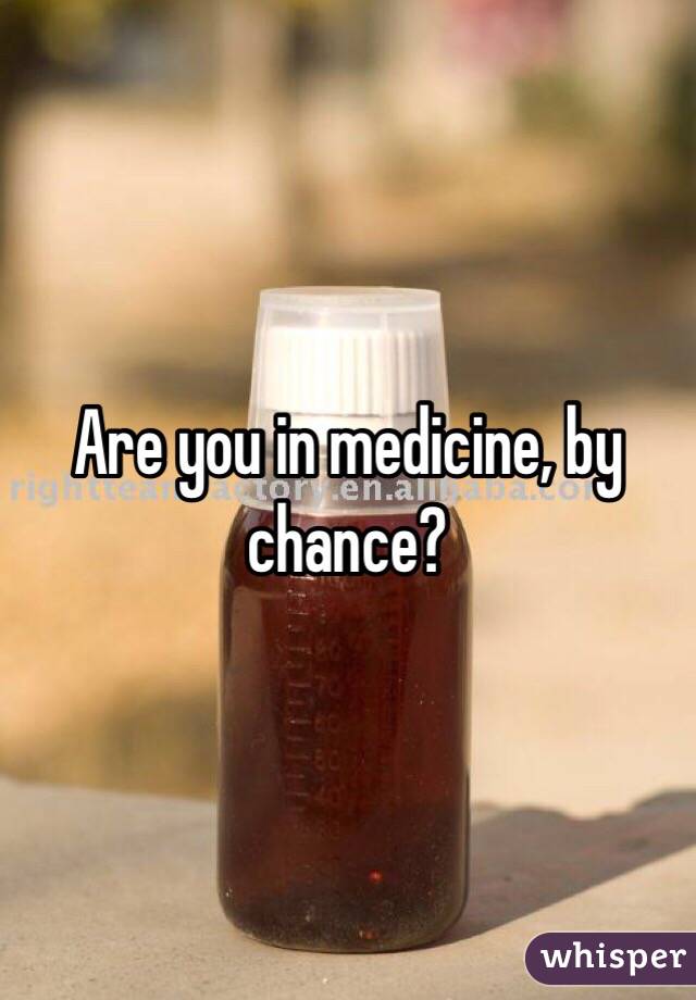 Are you in medicine, by chance?