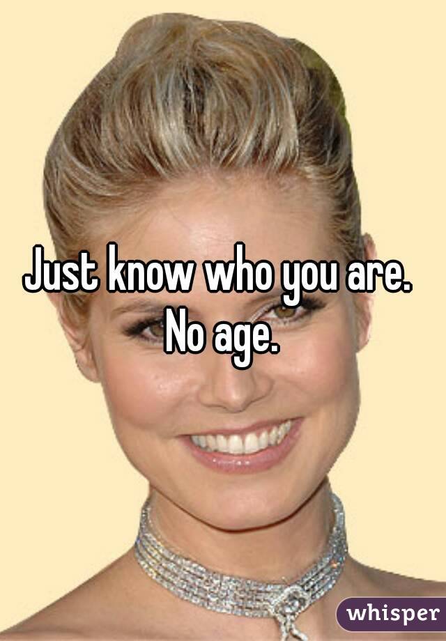 Just know who you are. 
No age.