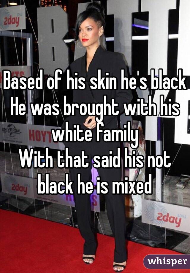 Based of his skin he's black
He was brought with his white family 
With that said his not black he is mixed 