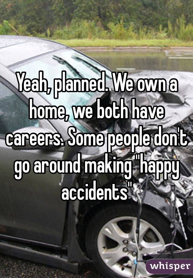 Yeah, planned. We own a home, we both have careers. Some people don't go around making "happy accidents"