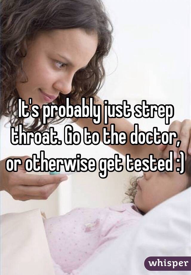 It's probably just strep throat. Go to the doctor, or otherwise get tested :)