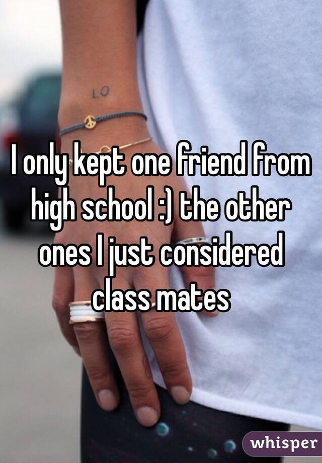 I only kept one friend from high school :) the other ones I just considered class mates 