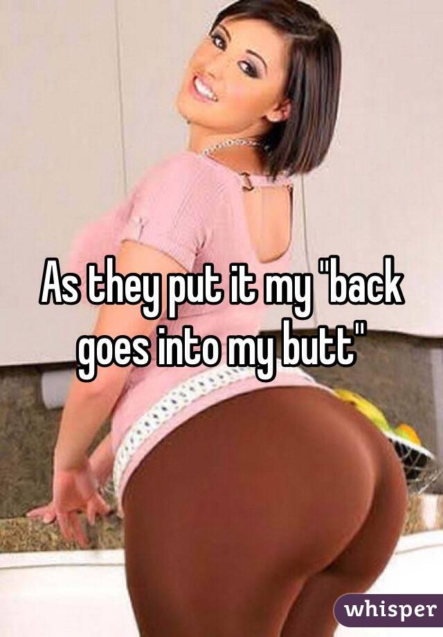 As they put it my "back goes into my butt"