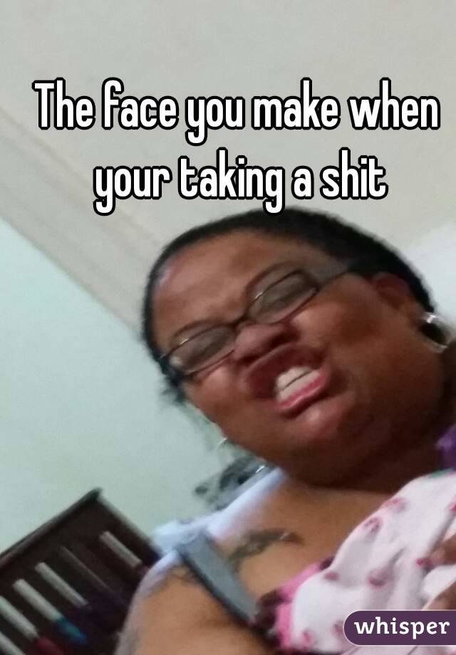 The face you make when your taking a shit