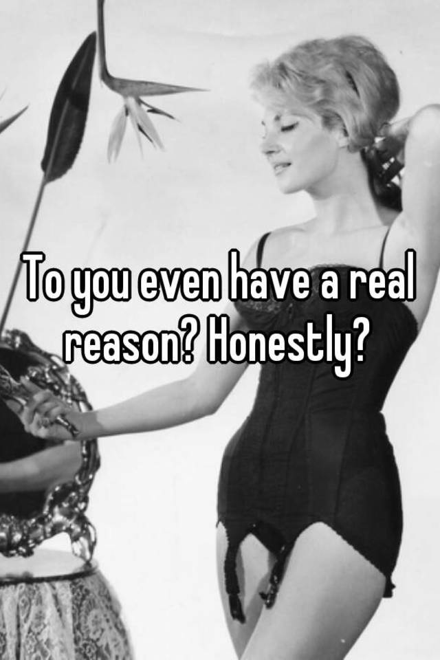 to-you-even-have-a-real-reason-honestly