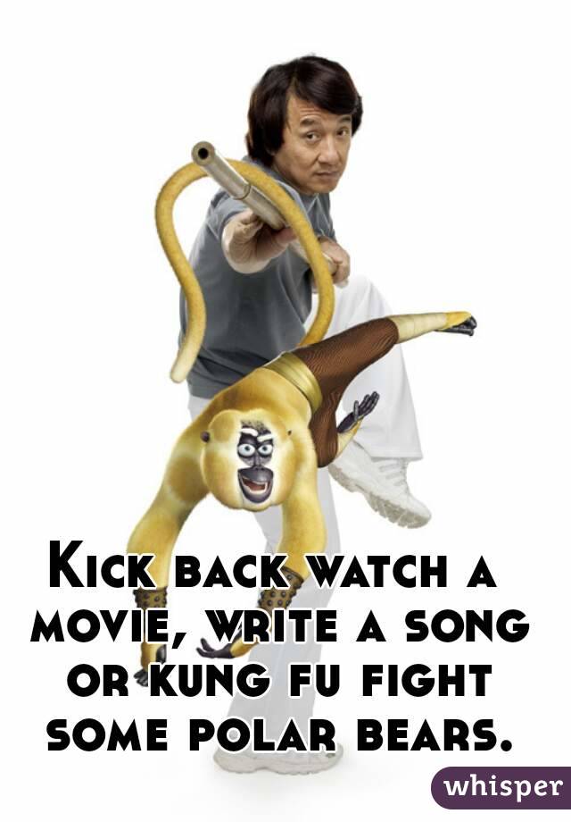 Kick back watch a movie, write a song or kung fu fight some polar bears.