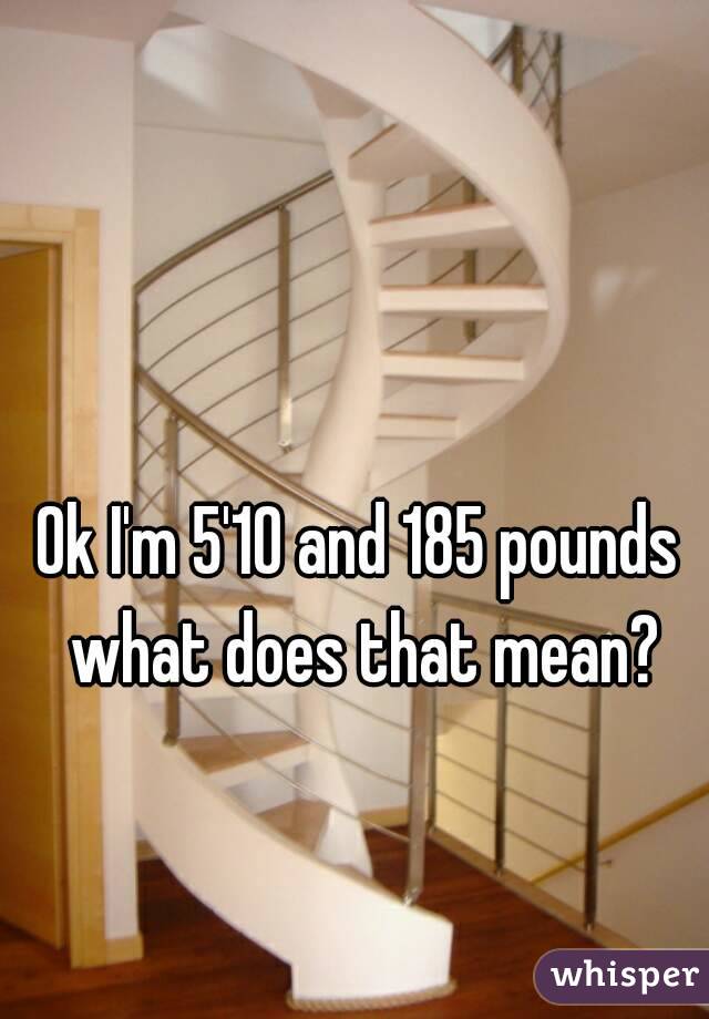 Ok I'm 5'10 and 185 pounds what does that mean?