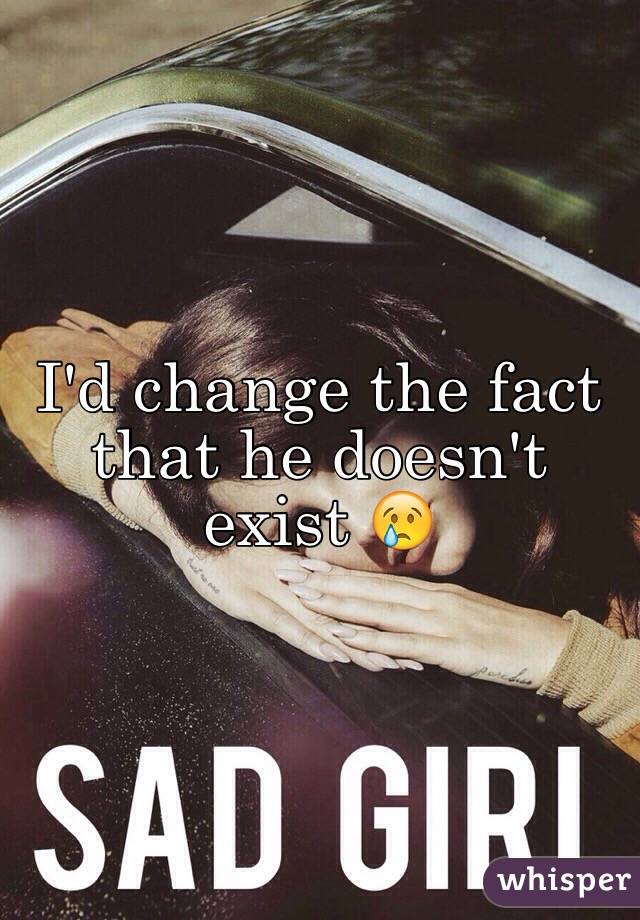 I'd change the fact that he doesn't exist 😢
