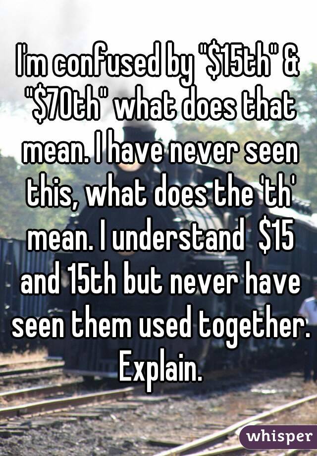 I'm confused by "$15th" & "$70th" what does that mean. I have never seen this, what does the 'th' mean. I understand  $15 and 15th but never have seen them used together. Explain.