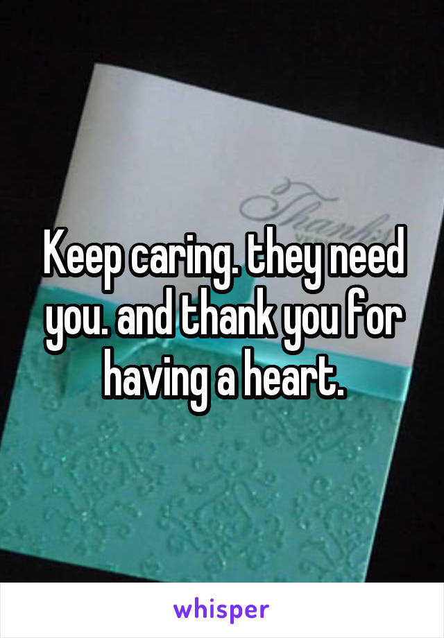 Keep caring. they need you. and thank you for having a heart.