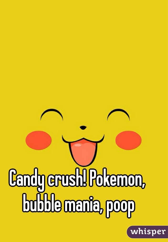 Candy crush! Pokemon, bubble mania, poop