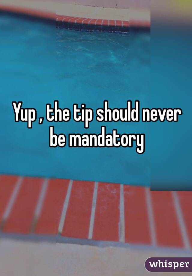 Yup , the tip should never be mandatory