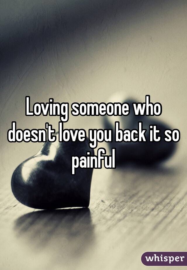 Loving someone who doesn't love you back it so painful  