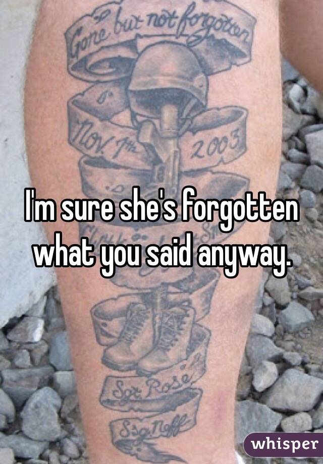 I'm sure she's forgotten what you said anyway.