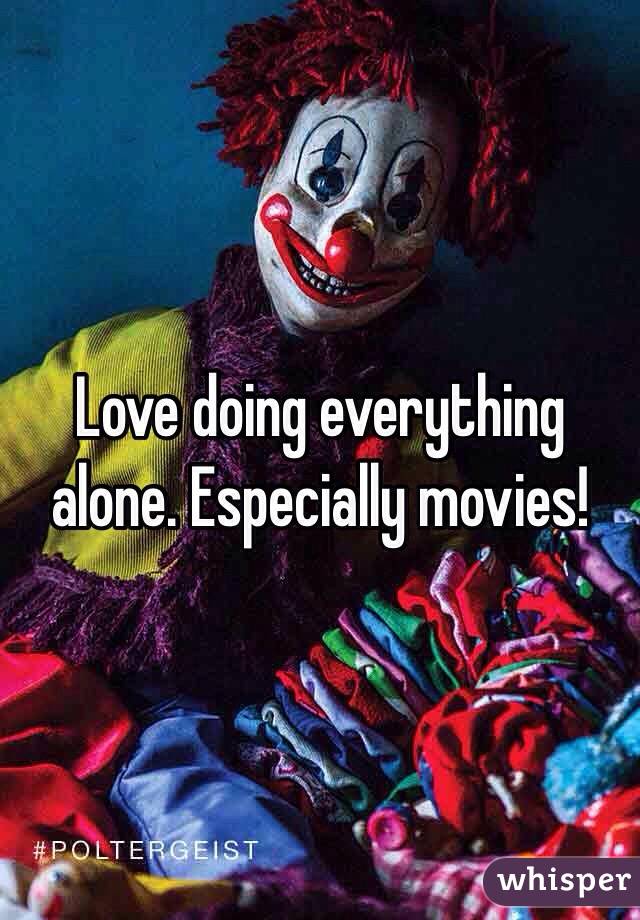 Love doing everything alone. Especially movies! 