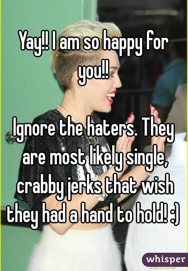 Yay!! I am so happy for you!! 

Ignore the haters. They are most likely single, crabby jerks that wish they had a hand to hold! :) 