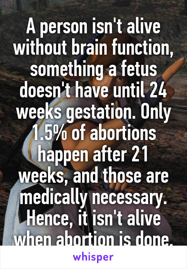 A person isn't alive without brain function, something a fetus doesn't have until 24 weeks gestation. Only 1.5% of abortions happen after 21 weeks, and those are medically necessary. Hence, it isn't alive when abortion is done.