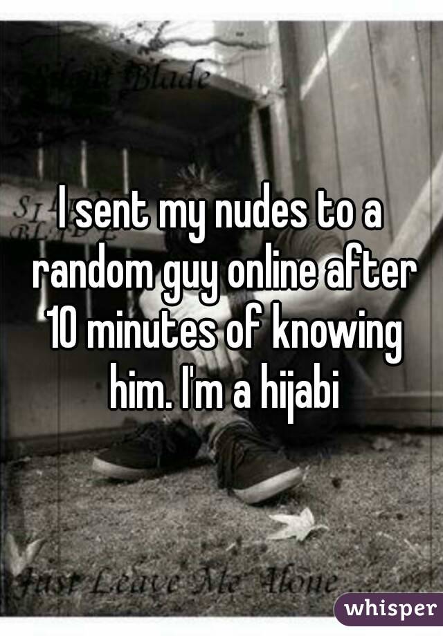 I sent my nudes to a random guy online after 10 minutes of knowing him. I'm a hijabi
