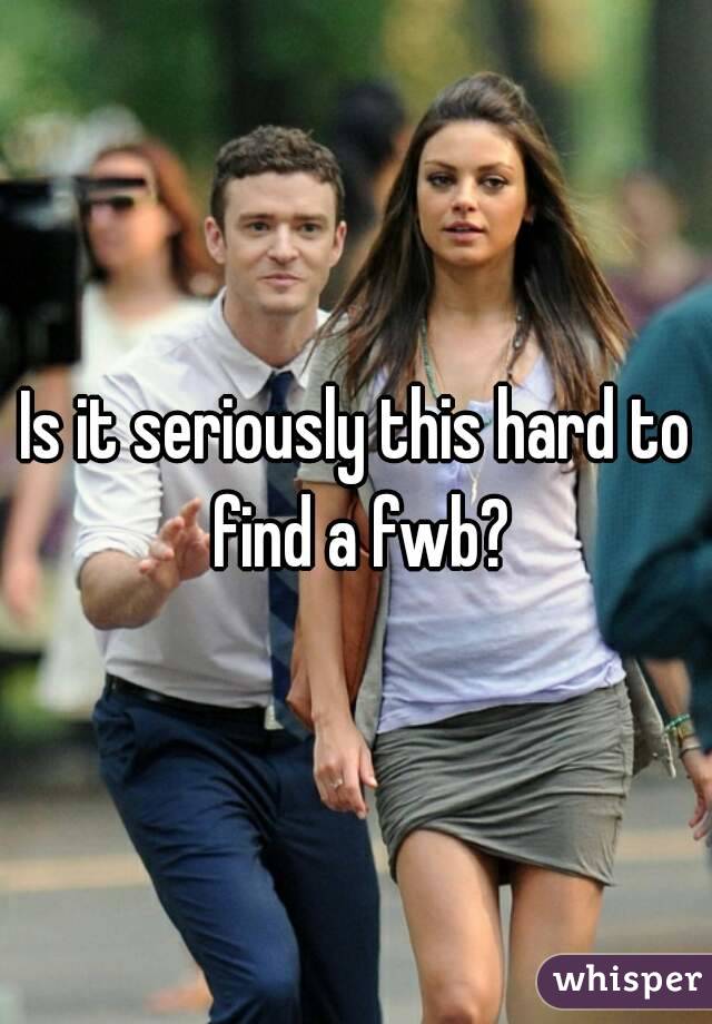 Is it seriously this hard to find a fwb?