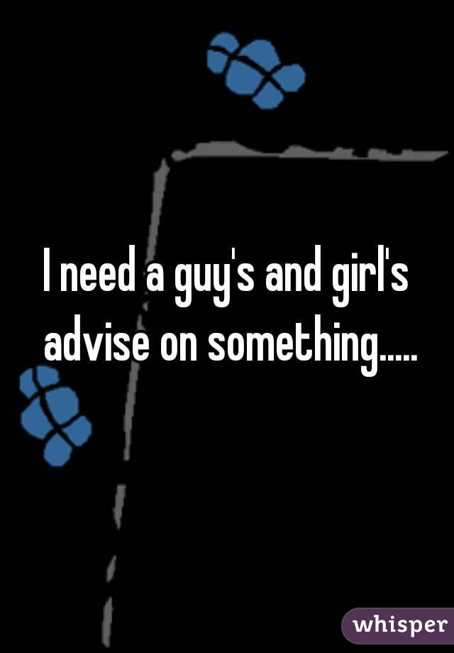 I need a guy's and girl's advise on something.....