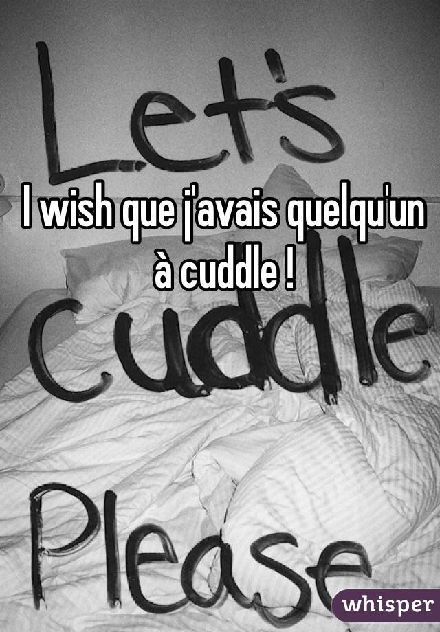 I wish que j'avais quelqu'un à cuddle !