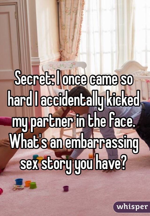 Secret: I once came so hard I accidentally kicked my partner in the face. 
What's an embarrassing sex story you have?