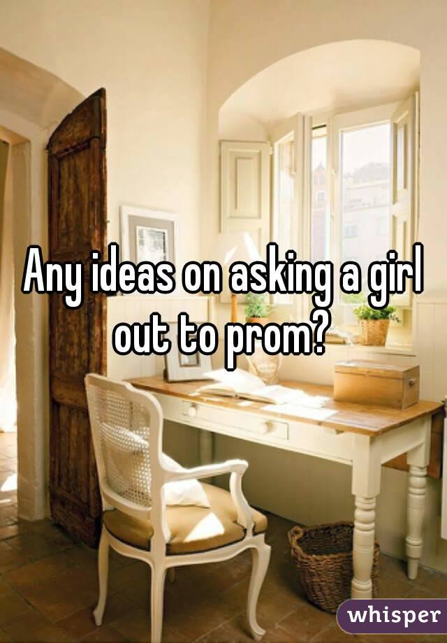 Any ideas on asking a girl out to prom? 